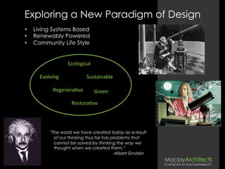Exploring a New Paradigm of Design
•  Living Systems Based
•  Renewably Powered
•  Community Life Style
“The world we have created today as a result
of our thinking thus far has problems that
cannot be solved by thinking the way we
thought when we created them.”
-Albert Einstein
Regenera6ve	
  
Restora6ve	
  
Evolving	
  
Green	
  
Sustainable	
  
Ecological	
  
Portrait	
  by	
  Doris	
  Ulmann	
  /	
  Public	
  Domain	
  
 