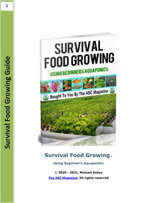 SurvivalFoodGrowingGuide1
Survival Food Growing -
Using Beginner’s Aquaponics
© 2020 - 2021, Michael Kelley
The ASC Magazine, All rights reserved
 
