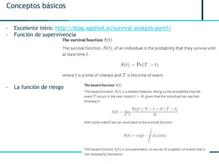 4
Conceptos básicos
- Excelente intro: http://blog.applied.ai/survival-analysis-part1/
- Función de supervivencia
- La función de riesgo
 