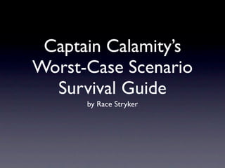 Captain Calamity’s
Worst-Case Scenario
  Survival Guide
      by Race Stryker
 
