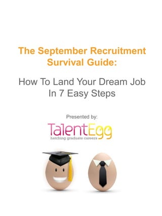 The September Recruitment
      Survival Guide:

How To Land Your Dream Job
      In 7 Easy Steps

         Presented by:
 