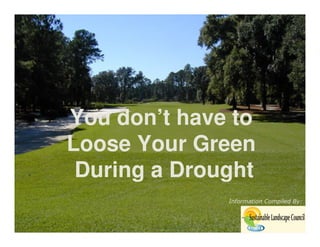 You don’t have to
Loose Your Green
 During a Drought
              Information Compiled By:
 