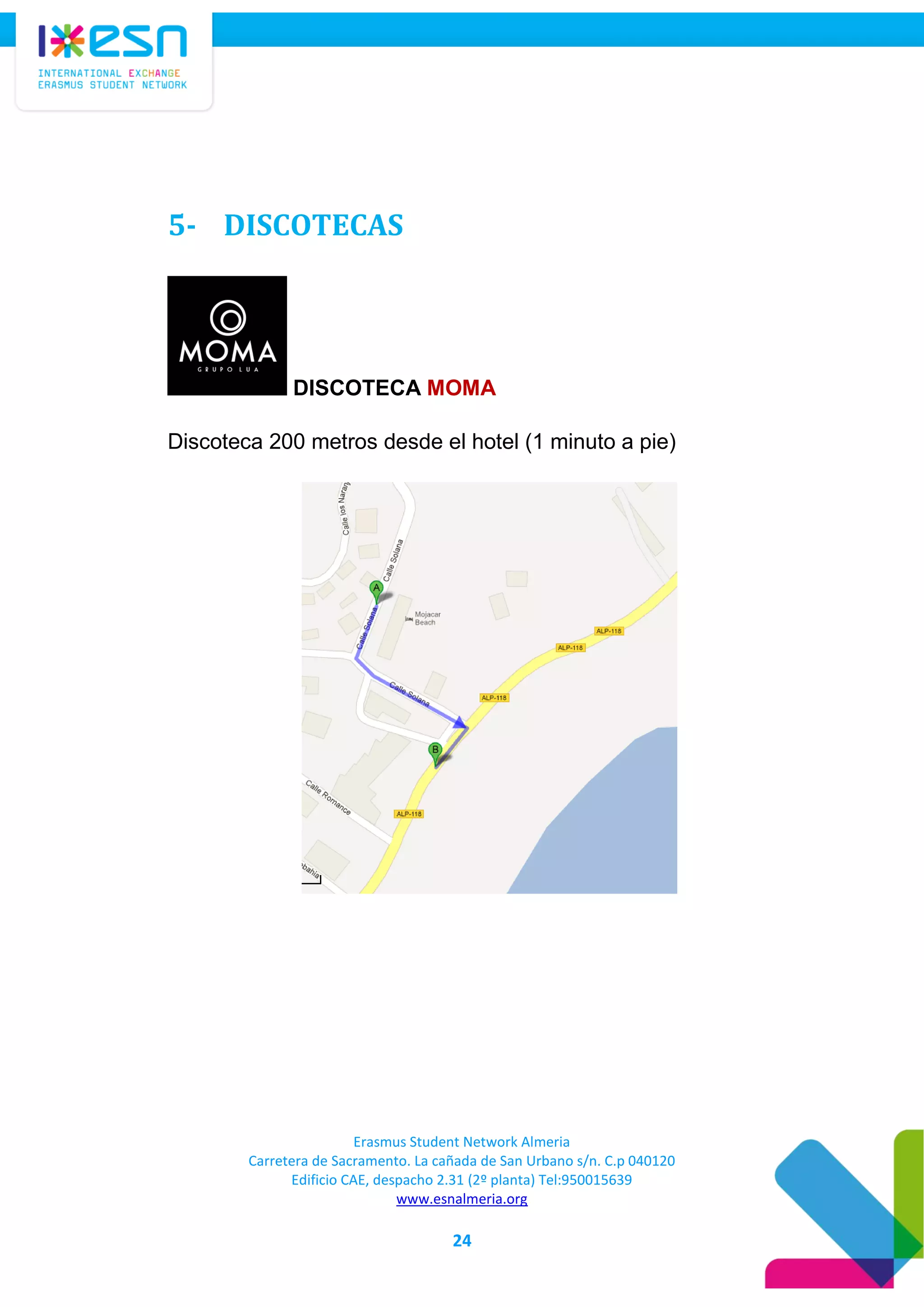 Erasmus Student Network Almeria
Carretera de Sacramento. La cañada de San Urbano s/n. C.p 040120
Edificio CAE, despacho 2.31 (2º planta) Tel:950015639
www.esnalmeria.org
24
5- DISCOTECAS
DISCOTECA MOMA
Discoteca 200 metros desde el hotel (1 minuto a pie)
 