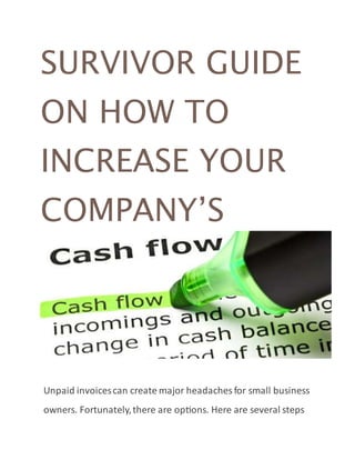SURVIVOR GUIDE
ON HOW TO
INCREASE YOUR
COMPANY’S
Unpaid invoicescan create major headaches for small business
owners. Fortunately,there are options. Here are several steps
 