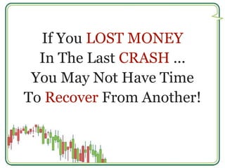 If You LOST MONEY 
In The Last CRASH ... 
You May Not Have Time 
To Recover From Another! 
 