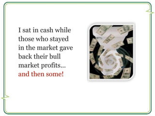 I sat in cash while 
those who stayed 
in the market gave 
back their bull 
market profits… 
and then some! 
 