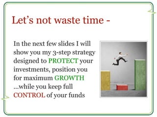 Let’s not waste time - 
In the next few slides I will 
show you my 3-step strategy 
designed to PROTECT your 
investments,...