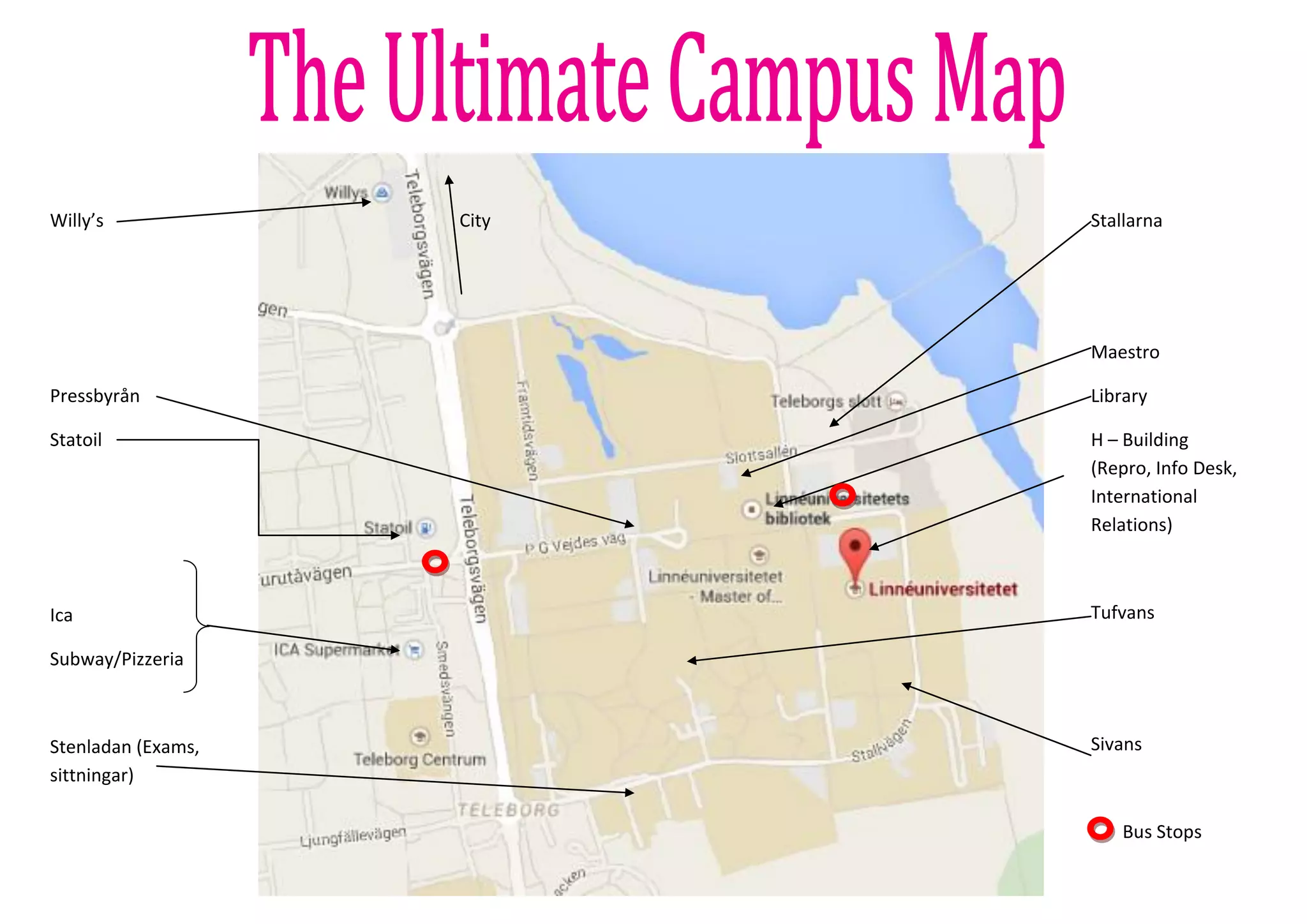 18
Willy’s
Pressbyrån
Statoil
Ica
Subway/Pizzeria
Stenladan (Exams,
sittningar)
Stallarna
Maestro
Library
H – Building
(Repro, Info Desk,
International
Relations)
Tufvans
Sivans
Bus Stops
City
 
