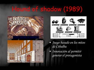 Hound of shadow (1989) Juego basado en los mitos de Cthulhu  Innovación al permitir generar el protagonista 