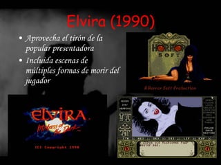 Elvira (1990) Aprovecha el tirón de la popular presentadora Incluida escenas de múltiples formas de morir del jugador 