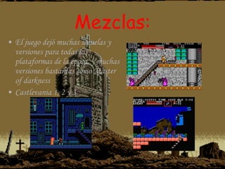 Mezclas: El juego dejó muchas secuelas y versiones para todas las plataformas de la época, y muchas versiones bastardas como Master of darkness Castlevania 1, 2 y 3 