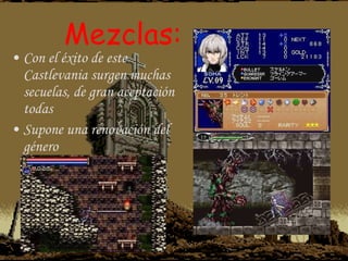 Mezclas: Con el éxito de este Castlevania surgen muchas secuelas, de gran aceptación todas Supone una renovación del género 