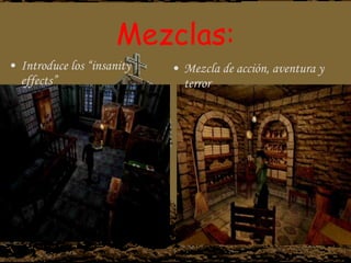 Mezclas: Introduce los “insanity effects” Mezcla de acción, aventura y terror 