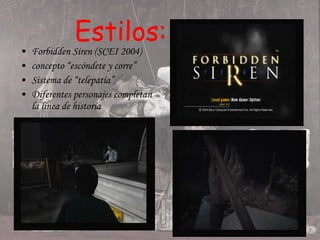 Estilos: Forbidden Siren (SCEI 2004) concepto “escóndete y corre”  Sistema de “telepatía” Diferentes personajes completan la línea de historia 