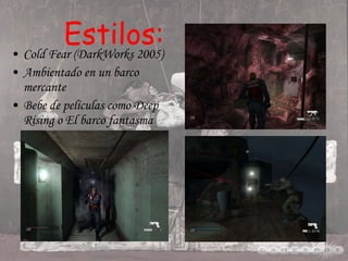 Estilos: Cold Fear (DarkWorks 2005) Ambientado en un barco mercante Bebe de películas como Deep Rising o El barco fantasma 