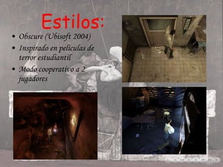 Estilos: Obscure (Ubisoft 2004) Inspirado en películas de terror estudiantil Modo cooperativo a 2 jugadores 