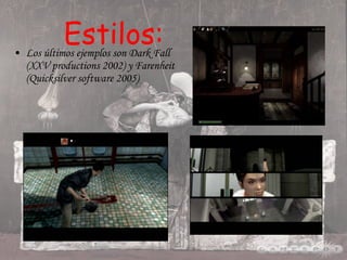 Estilos: Los últimos ejemplos son Dark Fall (XXV productions 2002) y Farenheit (Quicksilver software 2005)  