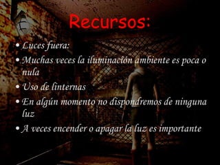 Recursos: Luces fuera: Muchas veces la iluminación ambiente es poca o nula Uso de linternas En algún momento no dispondremos de ninguna luz A veces encender o apagar la luz es importante 