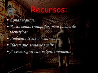 Recursos: Zonas seguras: Pocas zonas tranquilas, pero fáciles de identificar Ambiente triste o melancólico Hacen que  temamos salir A veces significan peligro inminente 