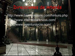 Direcciones de interés http://www.cameraslens.com/himuro.php http://www.eternaldarkness.com/ http://www.aventuraycia.com/ 