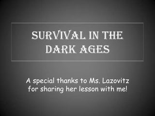 Survival in the Dark Ages A special thanks to Ms. Lazovitz for sharing her lesson with me! 