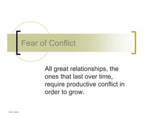 Glen B. Alleman
Fear of Conflict
All great relationships, the
ones that last over time,
require productive conflict in
order to grow.
 
