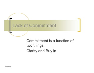 Glen B. Alleman
Lack of Commitment
Commitment is a function of
two things:
Clarity and Buy in
 