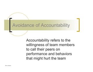 Glen B. Alleman
Avoidance of Accountability
Accountability refers to the
willingness of team members
to call their peers on
performance and behaviors
that might hurt the team
 