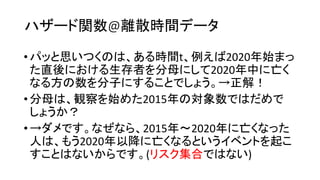 関数@離散時間
• 思 時間t 例 2020年始
直後 生存者 分母 2020年中 亡
方 数 分子 正解
•分母 観察 始 2015年 対象数
• 2015年 2020年 亡
人 2020年以降 亡 起
( 集合 )
 
