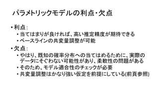 利点 欠点
•利点
• 当 良 高 推定精度 期待
• 共変量調整 可能
•欠点
• 既知 確率分布 当 実際
可能性 柔軟性 問題
• 適合性 必要
• 共変量調整 強 仮定 前提 (前頁参照)
 