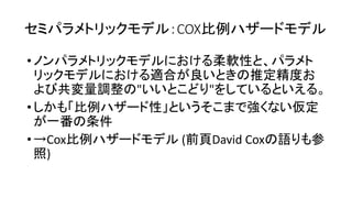 COX比例
• 柔軟性
適合 良 推定精度
共変量調整 " "
• 比例 性 強 仮定
一番 条件
• Cox比例 (前頁David Cox 語 参
照)
 