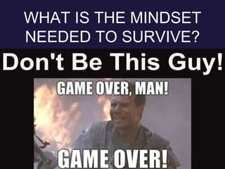 WHAT IS THE MINDSET
NEEDED TO SURVIVE?
 