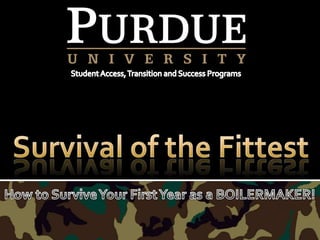 Student Access, Transition and Success Programs Survival of the Fittest How to Survive Your First Year as a BOILERMAKER! 