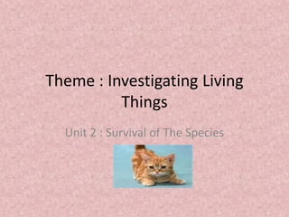 Theme : Investigating Living
          Things
  Unit 2 : Survival of The Species
 