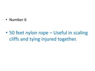 • Number 6


• 50 feet nylon rope – Useful in scaling
  cliffs and tying injured together.
 