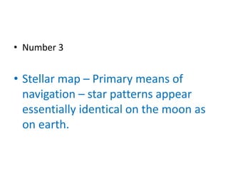 • Number 3


• Stellar map – Primary means of
  navigation – star patterns appear
  essentially identical on the moon as
  on earth.
 