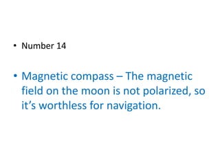 • Number 14


• Magnetic compass – The magnetic
  field on the moon is not polarized, so
  it’s worthless for navigation.
 