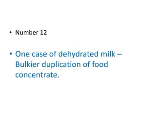 • Number 12


• One case of dehydrated milk –
  Bulkier duplication of food
  concentrate.
 