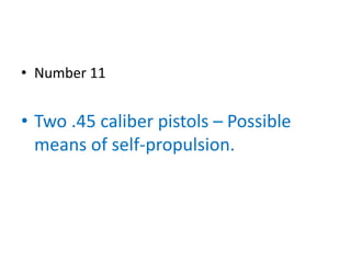 • Number 11


• Two .45 caliber pistols – Possible
  means of self-propulsion.
 