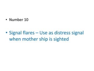 • Number 10


• Signal flares – Use as distress signal
  when mother ship is sighted
 