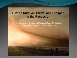 How to Survive, Thrive, and Prosper  in the Recession An Interactive, Creative & Practical Guide To Getting Through The Current Economic Slowdown 