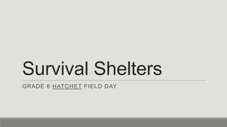 Survival Shelters
GRADE 6 HATCHET FIELD DAY
 