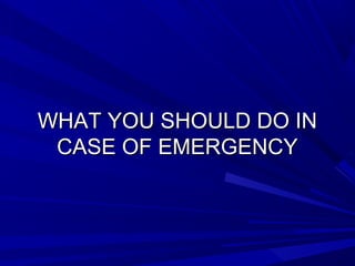 WHAT YOU SHOULD DO INWHAT YOU SHOULD DO IN
CASE OF EMERGENCYCASE OF EMERGENCY
 