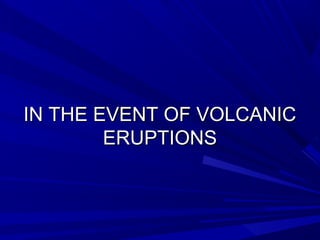 IN THE EVENT OF VOLCANICIN THE EVENT OF VOLCANIC
ERUPTIONSERUPTIONS
 