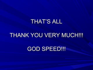 THAT’S ALLTHAT’S ALL
THANK YOU VERY MUCH!!!THANK YOU VERY MUCH!!!
GOD SPEED!!!GOD SPEED!!!
 