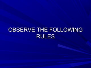 OBSERVE THE FOLLOWINGOBSERVE THE FOLLOWING
RULESRULES
 