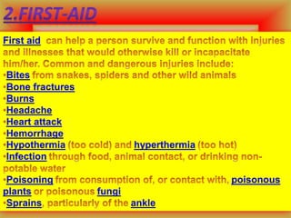 First aid
Bites
Bone fractures
Burns
Headache
Heart attack
Hemorrhage
Hypothermia hyperthermia
Infection
Poisoning poisonous
plants fungi
Sprains ankle
 