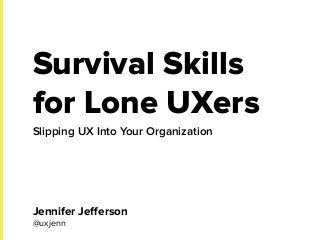 Survival Skills
for Lone UXers
Slipping UX Into Your Organization
Jennifer Jeﬀerson
@uxjenn
 