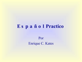 Español  Practico   Por Enrique C. Kates 