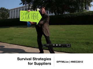 Survival Strategies
                      @PYMLive | #MEC2012
      for Suppliers
 